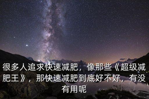 很多人追求快速減肥，像那些《超級(jí)減肥王》，那快速減肥到底好不好，有沒有用呢