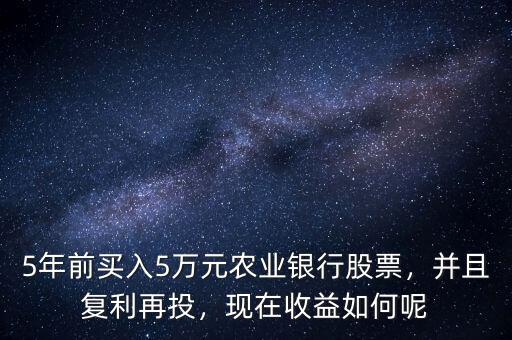 5年前買入5萬元農業(yè)銀行股票，并且復利再投，現在收益如何呢