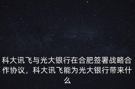 科大訊飛與光大銀行在合肥簽署戰(zhàn)略合作協(xié)議，科大訊飛能為光大銀行帶來什么