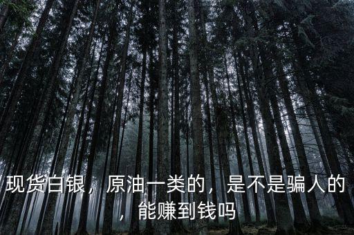 現(xiàn)貨白銀，原油一類(lèi)的，是不是騙人的，能賺到錢(qián)嗎