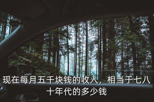 現(xiàn)在每月五千塊錢的收入，相當(dāng)于七八十年代的多少錢