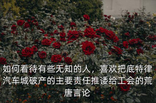 如何看待有些無知的人，喜歡把底特律汽車城破產(chǎn)的主要責(zé)任推諉給工會(huì)的荒唐言論