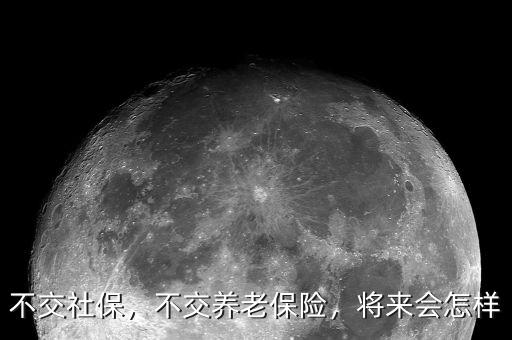 不交社保，不交養(yǎng)老保險，將來會怎樣