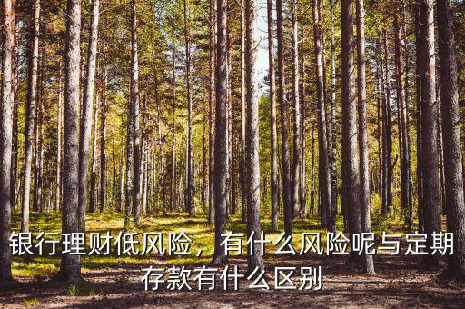 銀行理財?shù)惋L(fēng)險，有什么風(fēng)險呢與定期存款有什么區(qū)別