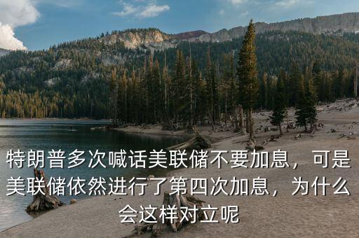 特朗普多次喊話美聯(lián)儲(chǔ)不要加息，可是美聯(lián)儲(chǔ)依然進(jìn)行了第四次加息，為什么會(huì)這樣對(duì)立呢