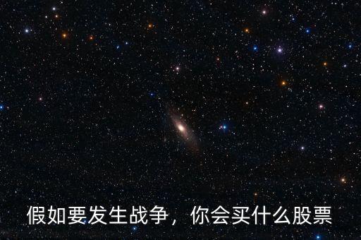 假如要發(fā)生戰(zhàn)爭(zhēng)，你會(huì)買什么股票