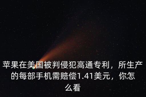 蘋果在美國(guó)被判侵犯高通專利，所生產(chǎn)的每部手機(jī)需賠償1.41美元，你怎么看