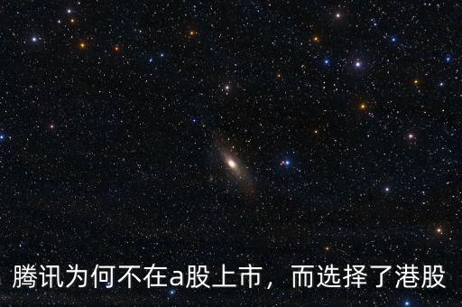 騰訊為何不在a股上市，而選擇了港股