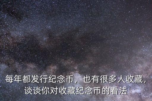 每年都發(fā)行紀(jì)念幣，也有很多人收藏，談?wù)勀銓?duì)收藏紀(jì)念幣的看法
