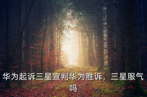 華為起訴三星宣判華為勝訴，三星服氣嗎