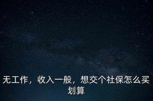 無工作，收入一般，想交個(gè)社保怎么買劃算