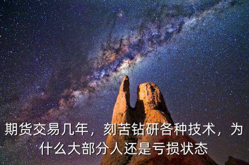 期貨交易幾年，刻苦鉆研各種技術(shù)，為什么大部分人還是虧損狀態(tài)