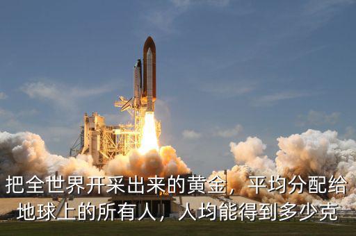 把全世界開(kāi)采出來(lái)的黃金，平均分配給地球上的所有人，人均能得到多少克