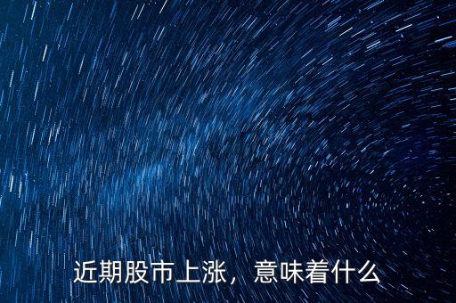 近期股市上漲，意味著什么