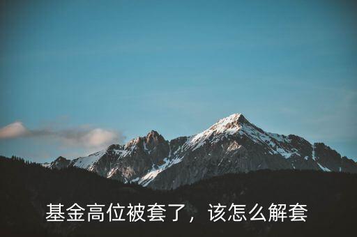 基金高位被套了，該怎么解套
