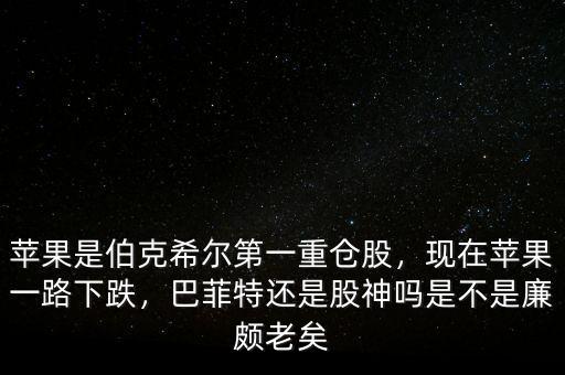 蘋(píng)果是伯克希爾第一重倉(cāng)股，現(xiàn)在蘋(píng)果一路下跌，巴菲特還是股神嗎是不是廉頗老矣