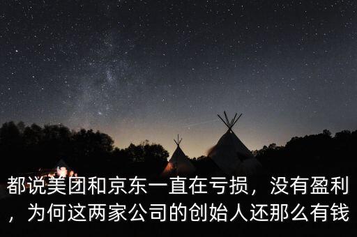 都說美團(tuán)和京東一直在虧損，沒有盈利，為何這兩家公司的創(chuàng)始人還那么有錢