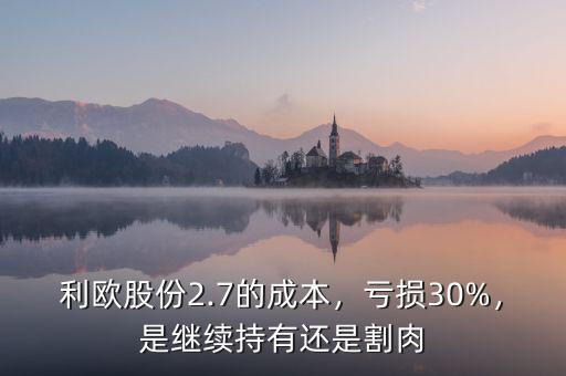 利歐股份2.7的成本，虧損30%，是繼續(xù)持有還是割肉
