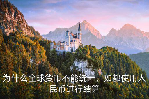 為什么全球貨幣不能統(tǒng)一，如都使用人民幣進行結(jié)算