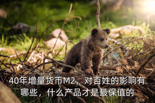 40年增量貨幣M2，對(duì)百姓的影響有哪些，什么產(chǎn)品才是最保值的