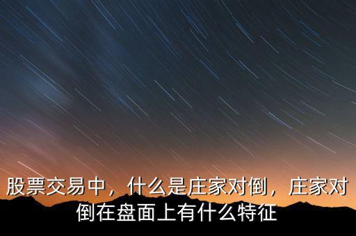 股票交易中，什么是莊家對(duì)倒，莊家對(duì)倒在盤(pán)面上有什么特征