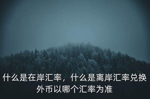 什么是在岸匯率，什么是離岸匯率兌換外幣以哪個匯率為準