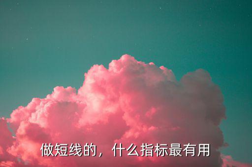 做短線的，什么指標(biāo)最有用