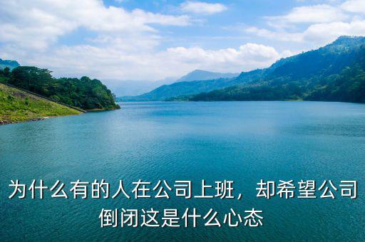 為什么有的人在公司上班，卻希望公司倒閉這是什么心態(tài)