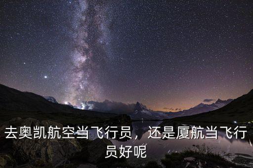 去奧凱航空當(dāng)飛行員，還是廈航當(dāng)飛行員好呢