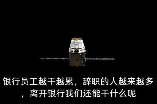 銀行員工越干越累，辭職的人越來(lái)越多，離開銀行我們還能干什么呢