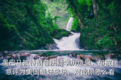 奧巴馬被特朗普質(zhì)疑學(xué)歷造假，卻被民意評為美國最好總統(tǒng)，對此你怎么看