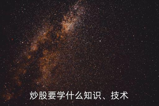 炒股要學(xué)什么知識、技術(shù)