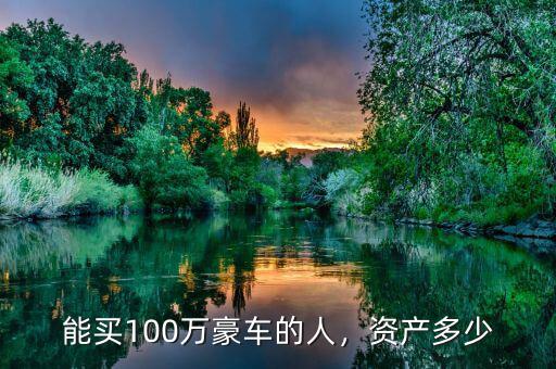 能買100萬豪車的人，資產(chǎn)多少
