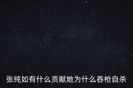張純?nèi)缬惺裁簇暙I(xiàn)她為什么吞槍自殺