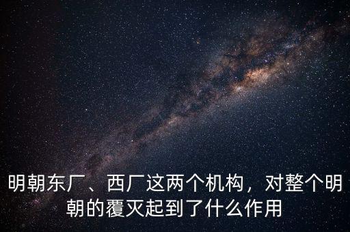 明朝東廠、西廠這兩個機(jī)構(gòu)，對整個明朝的覆滅起到了什么作用