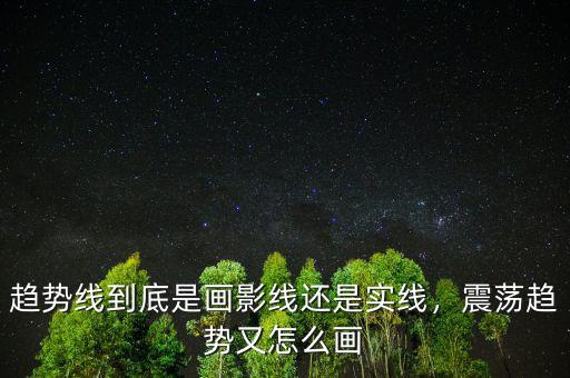 趨勢線到底是畫影線還是實(shí)線，震蕩趨勢又怎么畫