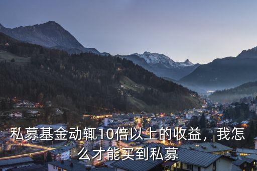 私募基金動輒10倍以上的收益，我怎么才能買到私募