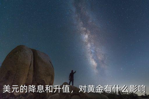 美元的降息和升值，對黃金有什么影響