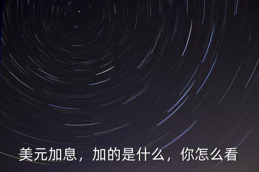 美元加息，加的是什么，你怎么看