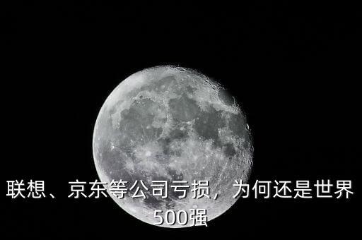 聯(lián)想、京東等公司虧損，為何還是世界500強