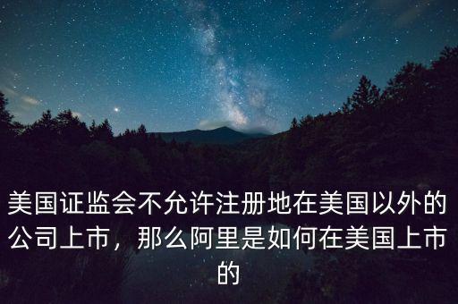 美國證監(jiān)會(huì)不允許注冊(cè)地在美國以外的公司上市，那么阿里是如何在美國上市的