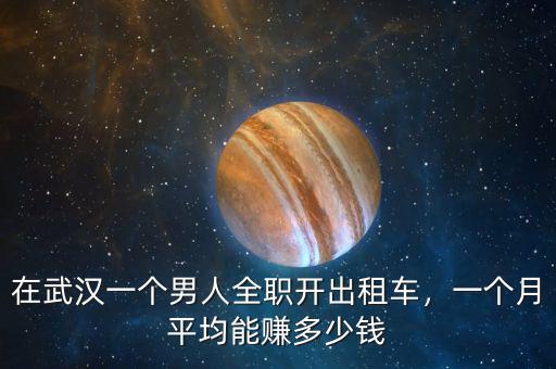 在武漢一個(gè)男人全職開(kāi)出租車，一個(gè)月平均能賺多少錢