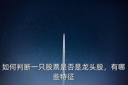 如何判斷一只股票是否是龍頭股，有哪些特征