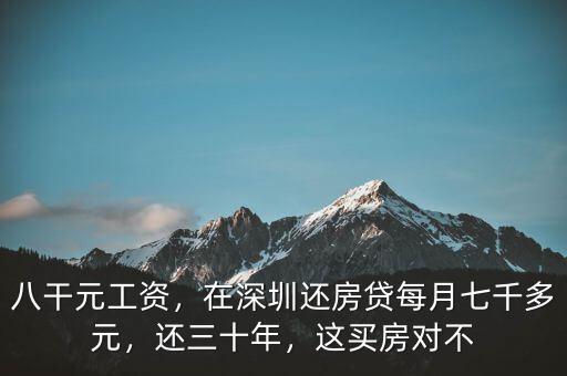 八干元工資，在深圳還房貸每月七千多元，還三十年，這買(mǎi)房對(duì)不