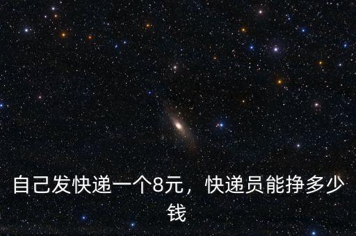 自己發(fā)快遞一個(gè)8元，快遞員能掙多少錢