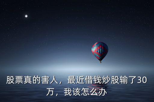 股票真的害人，最近借錢炒股輸了30萬，我該怎么辦