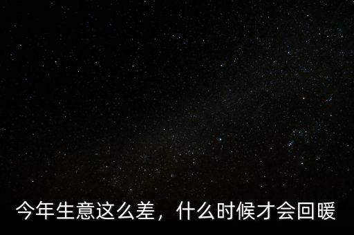 今年生意這么差，什么時(shí)候才會(huì)回暖
