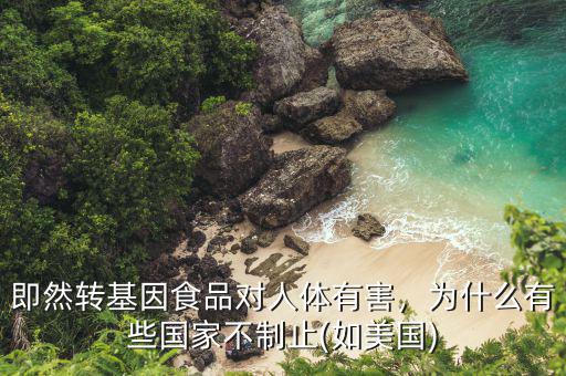 即然轉(zhuǎn)基因食品對(duì)人體有害，為什么有些國(guó)家不制止(如美國(guó))
