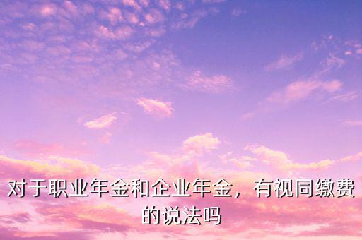 對于職業(yè)年金和企業(yè)年金，有視同繳費的說法嗎