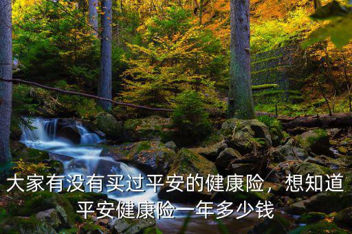 大家有沒(méi)有買(mǎi)過(guò)平安的健康險(xiǎn)，想知道平安健康險(xiǎn)一年多少錢(qián)